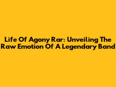 Life Of Agony Rar: Unveiling The Raw Emotion Of A Legendary Band