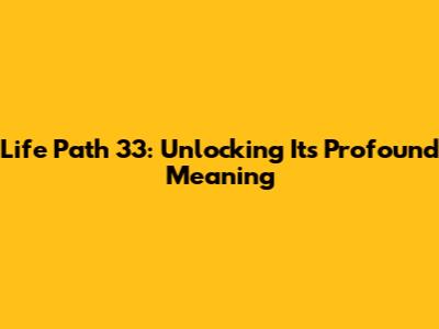 Life Path 33: Unlocking Its Profound Meaning