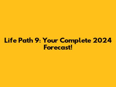 Life Path 9: Your Complete 2024 Forecast!