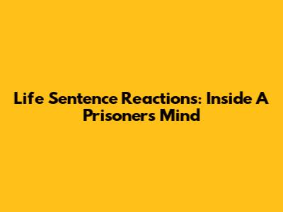 Life Sentence Reactions: Inside A Prisoner's Mind
