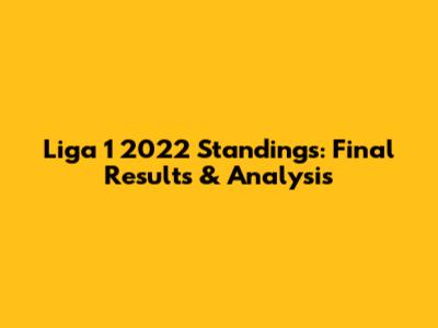 Liga 1 2022 Standings: Final Results & Analysis