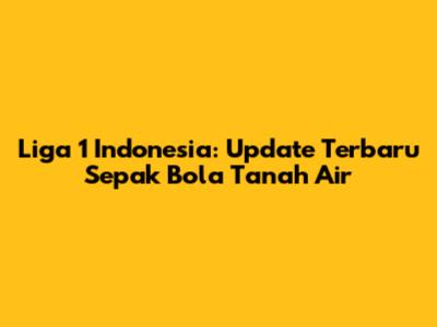 Liga 1 Indonesia: Update Terbaru Sepak Bola Tanah Air