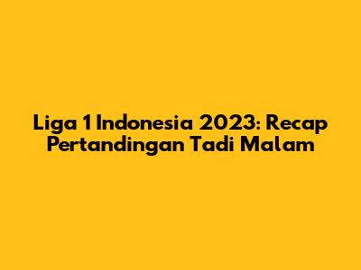 Liga 1 Indonesia 2023: Recap Pertandingan Tadi Malam