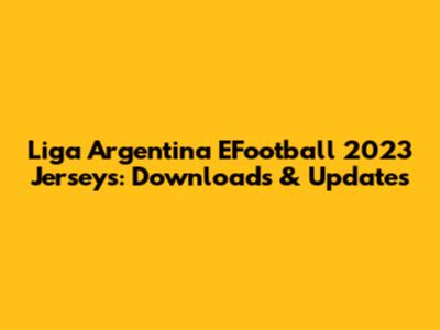 Liga Argentina EFootball 2023 Jerseys: Downloads & Updates