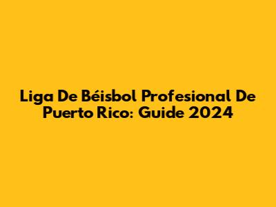 Liga De Béisbol Profesional De Puerto Rico: Guide 2024