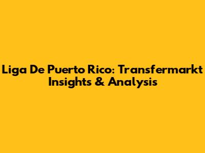 Liga De Puerto Rico: Transfermarkt Insights & Analysis
