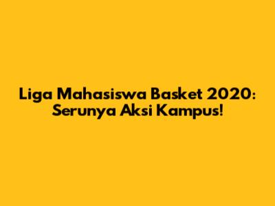 Liga Mahasiswa Basket 2020: Serunya Aksi Kampus!
