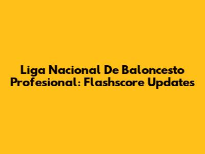 Liga Nacional De Baloncesto Profesional: Flashscore Updates