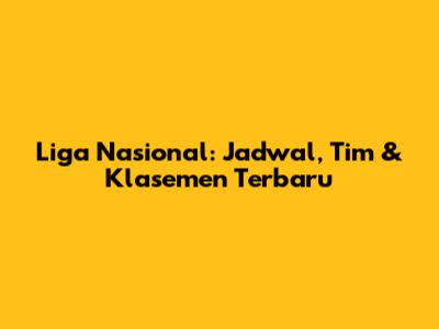 Liga Nasional: Jadwal, Tim & Klasemen Terbaru