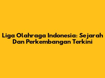 Liga Olahraga Indonesia: Sejarah Dan Perkembangan Terkini