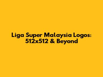 Liga Super Malaysia Logos: 512x512 & Beyond