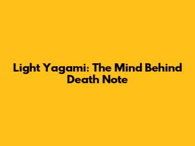 Light Yagami: The Mind Behind Death Note