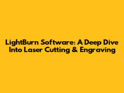 LightBurn Software: A Deep Dive Into Laser Cutting & Engraving