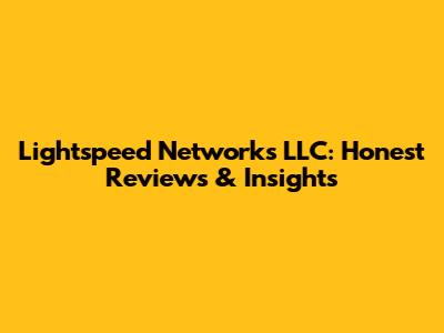Lightspeed Networks LLC: Honest Reviews & Insights