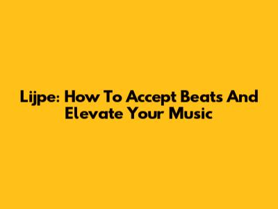 Lijpe: How To Accept Beats And Elevate Your Music