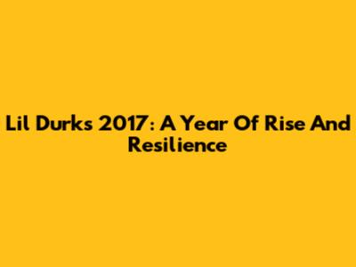 Lil Durk's 2017: A Year Of Rise And Resilience