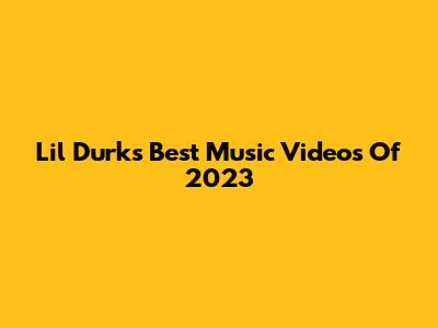 Lil Durk's Best Music Videos Of 2023