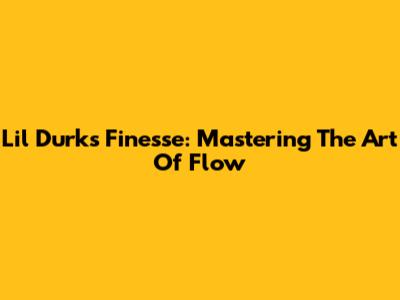 Lil Durk's Finesse: Mastering The Art Of Flow