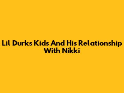 Lil Durk's Kids And His Relationship With Nikki