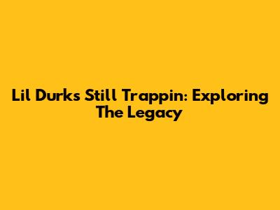 Lil Durk's Still Trappin': Exploring The Legacy