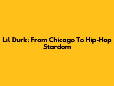 Lil Durk: From Chicago To Hip-Hop Stardom