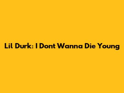 Lil Durk: I Don't Wanna Die Young