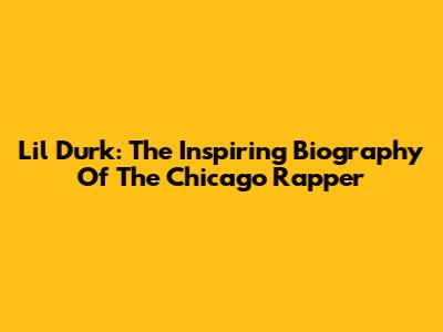 Lil Durk: The Inspiring Biography Of The Chicago Rapper