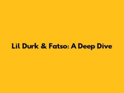 Lil Durk & Fatso: A Deep Dive