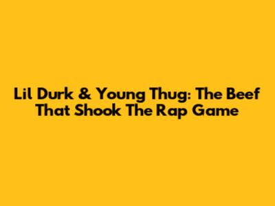 Lil Durk & Young Thug: The Beef That Shook The Rap Game