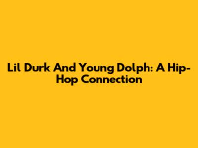 Lil Durk And Young Dolph: A Hip-Hop Connection
