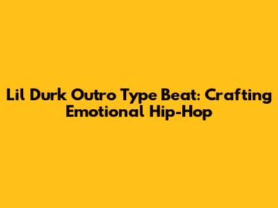 Lil Durk Outro Type Beat: Crafting Emotional Hip-Hop