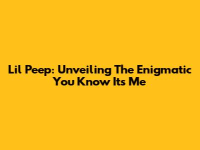 Lil Peep: Unveiling The Enigmatic 'You Know It's Me'