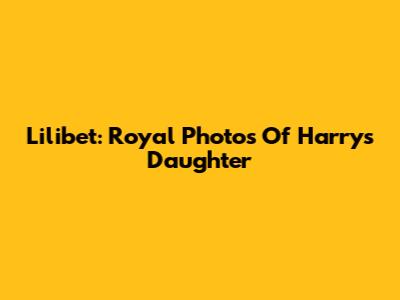 Lilibet: Royal Photos Of Harry's Daughter