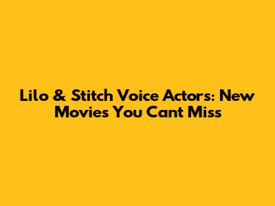 Lilo & Stitch Voice Actors: New Movies You Can't Miss
