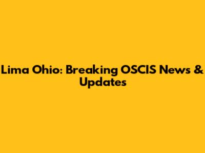 Lima Ohio: Breaking OSCIS News & Updates