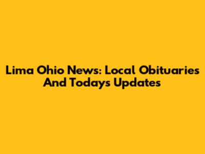 Lima Ohio News: Local Obituaries And Today's Updates