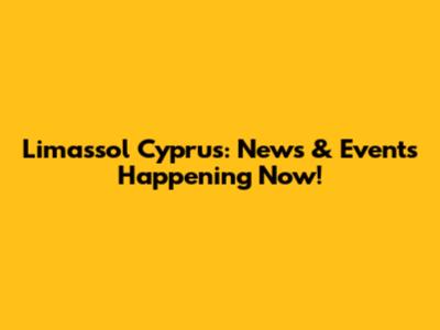 Limassol Cyprus: News & Events Happening Now!