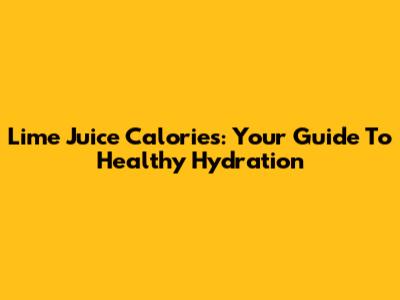 Lime Juice Calories: Your Guide To Healthy Hydration