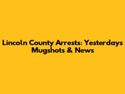 Lincoln County Arrests: Yesterday's Mugshots & News