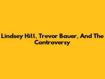 Lindsey Hill, Trevor Bauer, And The Controversy