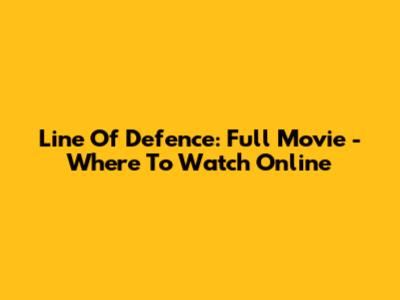 Line Of Defence: Full Movie - Where To Watch Online
