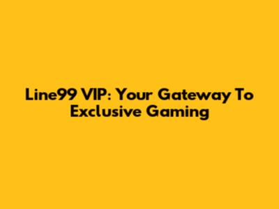 Line99 VIP: Your Gateway To Exclusive Gaming