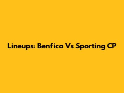 Lineups: Benfica Vs Sporting CP