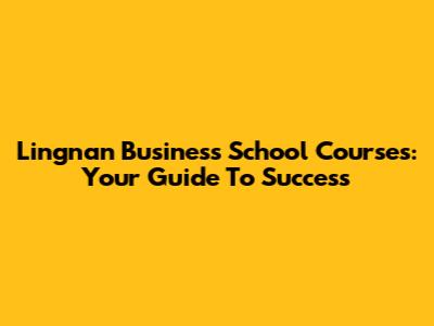 Lingnan Business School Courses: Your Guide To Success
