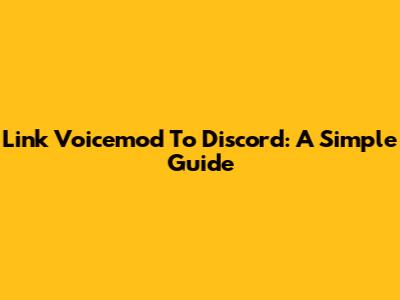 Link Voicemod To Discord: A Simple Guide