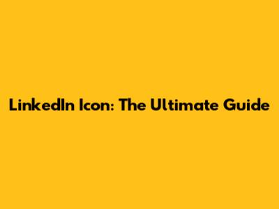 LinkedIn Icon: The Ultimate Guide