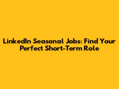 LinkedIn Seasonal Jobs: Find Your Perfect Short-Term Role