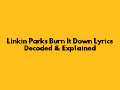 Linkin Park's 'Burn It Down' Lyrics Decoded & Explained