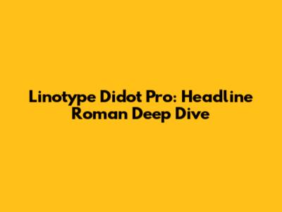 Linotype Didot Pro: Headline Roman Deep Dive