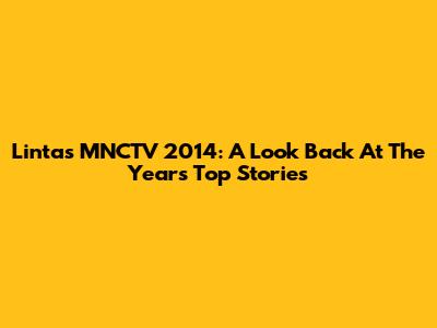 Lintas MNCTV 2014: A Look Back At The Year's Top Stories